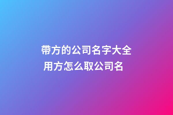 帶方的公司名字大全 用方怎么取公司名-第1張-公司起名-玄機(jī)派
